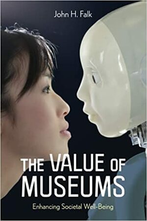 The Value of Museums: Enhancing Societal Well-Being by John H. Falk