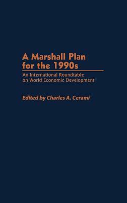 A Marshall Plan for the 1990s: An International Roundtable on World Economic Development by Charles A. Cerami