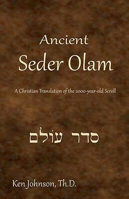 Ancient Seder Olam: A Christian Translation of the 2000-year-old Scroll by Ken Johnson Th D.
