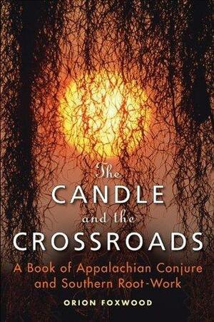 The Candle and the Crossroads: A Book of Appalachian Conjure and Southern Root-Work by Orion Foxwood, Orion Foxwood