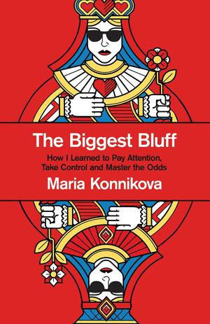 The Biggest Bluff : How I Learned to Pay Attention, Master Myself, and Win by Maria Konnikova, Maria Konnikova