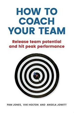 How to Coach Your Team: Release team potential and hit peak performance by Viki Holton, Pam Jones, Angela Jowitt