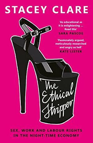The Ethical Stripper: Sex, Work and Labour Rights in the Night-time Economy by Stacey Clare