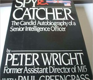 Spy Catcher:The Candid Autobiography of a Senior Intelligence Officer by Paul Greengrass, Peter Wright