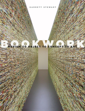 Bookwork: Medium to Object to Concept to Art by Garrett Stewart