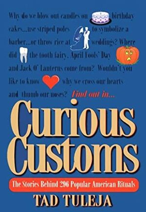 Curious Customs: The Stories Behind 296 Popular American Rituals by Tad Tuleja