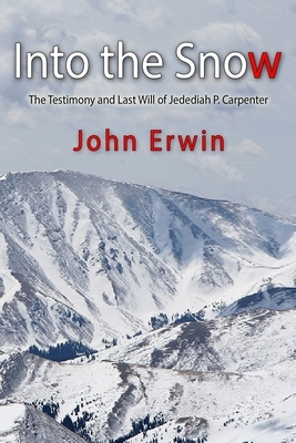 Into the Snow: The Testimony and Last Will of Jedediah P. Carpenter by John Erwin