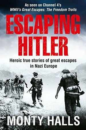 Escaping Hitler: Heroic True Stories of Great Escapes in Nazi Europe by Monty Halls