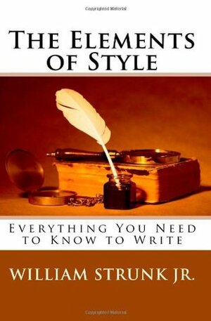 The Elements of Style: Everything You Need to Know to Write by William Strunk Jr.