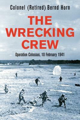 The Wrecking Crew: Operation Colossus, 10 February 1941 by Bernd Horn