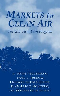 Markets for Clean Air: The U.S. Acid Rain Program by A. Denny Ellerman, Richard Schmalensee, Paul L. Joskow