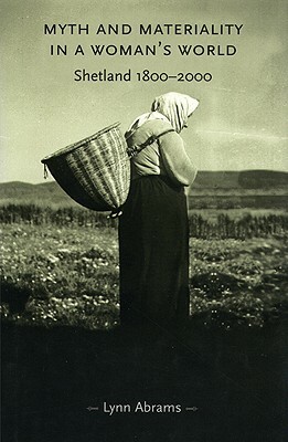 Myth and Materiality in a Woman's World: Shetland 1800-2000 by Lynn Abrams