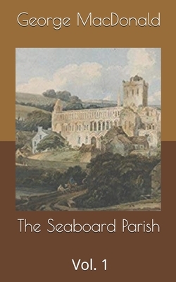 The Seaboard Parish, Vol. 1 by George MacDonald