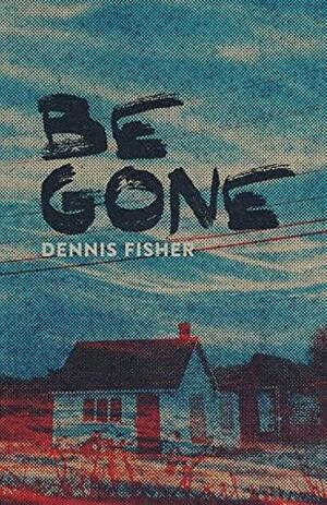 Be Gone by Dennis Fisher, Dennis Fisher