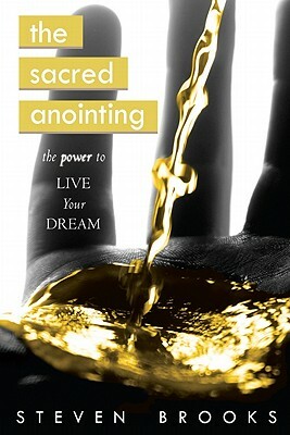 The Sacred Anointing: The Power to Live Your Dream by Steven Brooks
