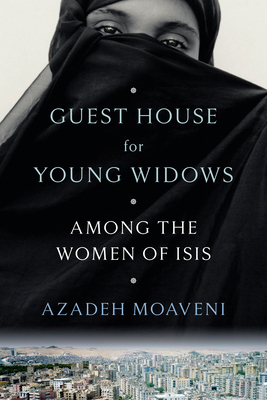 Guest House for Young Widows: Among the Women of Isis by Azadeh Moaveni