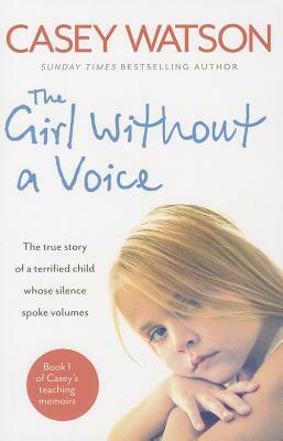 The Girl Without a Voice: The true story of a terrified child whose silence spoke volumes by Casey Watson