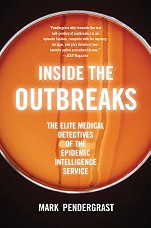 Inside the Outbreaks: The Elite Medical Detectives of the Epidemic Intelligence Service by Mark Pendergrast