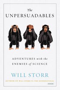 The Unpersuadables: Adventures with the Enemies of Science by Will Storr