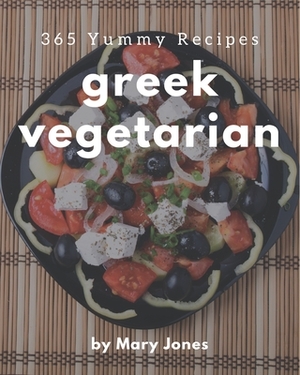 365 Yummy Greek Vegetarian Recipes: Start a New Cooking Chapter with Yummy Greek Vegetarian Cookbook! by Mary Jones