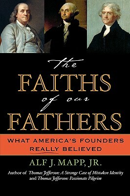 The Faiths of Our Fathers: What America's Founders Really Believed by Alf J. Mapp