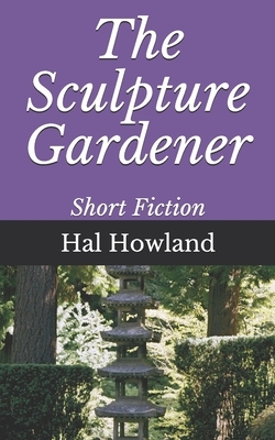 The Sculpture Gardener: Short Fiction by Hal Howland