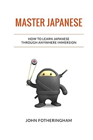 Master Japanese: How to Learn Japanese Through Anywhere Immersion by John Fotheringham