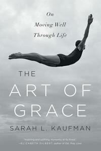 The Art of Grace: On Moving Well Through Life by Sarah L. Kaufman