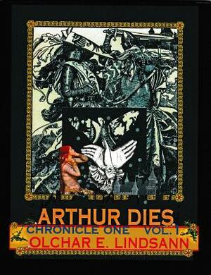 Arthur Dies: Chronicle One, Vol. 1 by Olchar E. Lindsann