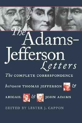 The Adams-Jefferson Letters: The Complete Correspondence Between Thomas Jefferson and Abigail and John Adams by Lester J. Cappon, John Adams, Abigail Adams, Thomas Jefferson