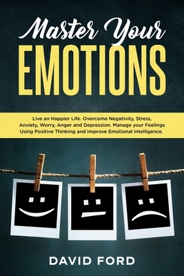 Master Your Emotions: Live A Happier Life. Overcome Negativity, Stress, Anxiety, Worry, Anger and Depression. Manage Your Feelings Using Pos by David Ford