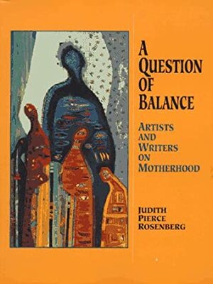 A Question of Balance: Artists and Writers on Motherhood by Judith Pierce Rosenberg