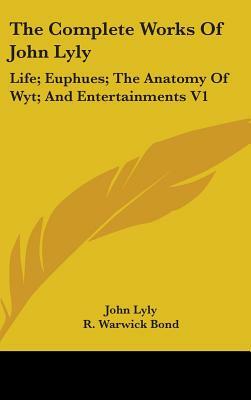 The Complete Works Of John Lyly: Life; Euphues; The Anatomy Of Wyt; And Entertainments V1 by John Lyly