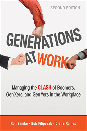 Generations at Work: Managing the Clash of Boomers, Gen Xers, and Gen Yers in the Workplace by Ron Zemke, Claire Raines, Bob Filipczak