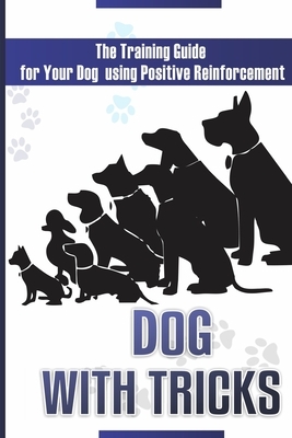 Dog With Tricks: The Training Guide For Your Dog Using Positive Reinforcement by Victor Jones
