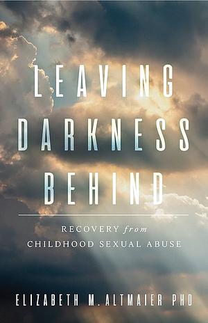 Leaving Darkness Behind by Dr. Elizabeth M. Altmaier, Ph.D.