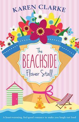 The Beachside Flower Stall: A Feel Good Romance to Make You Laugh Out Loud by Karen Clarke