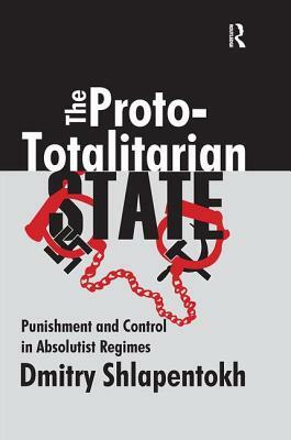 The Proto-Totalitarian State: Punishment and Control in Absolutist Regimes by Dmitry Shlapentokh