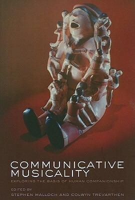 Communicative Musicality: Exploring the Basis of Human Companionship by Colwyn Trevarthen, Stephen Malloch