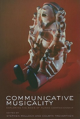 Communicative Musicality: Exploring the Basis of Human Companionship by Stephen Malloch, Colwyn Trevarthen