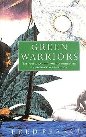 Green Warriors: The People and the Politics Behind the Environmental Revolution by Fred Pearce