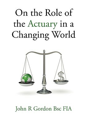 On the Role of the Actuary in a Changing World by John R. Gordon