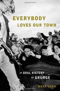 Everybody Loves Our Town: An Oral History of Grunge by Mark Yarm