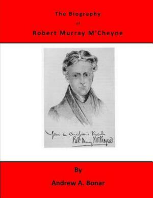 The Biography of Robert Murray M'Cheyne by Andrew a. Bonar