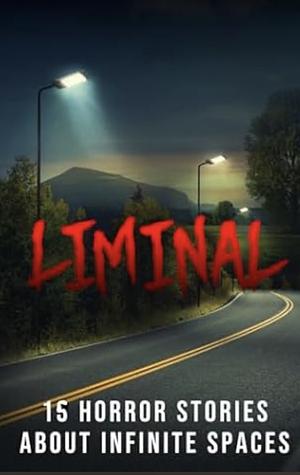 Liminal:  15 Horror Stories about Infinite Spaces by Blair Daniels