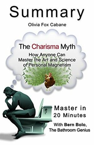A 20-Minute Summary of the Charisma Myth: How Anyone Can Master the Art and Science of Personal Magnetism by Olivia Fox Cabane, Bern Bolo