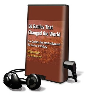 50 Battles That Changed the World: The Conflicts That Most Influenced the Course of History by William Weir