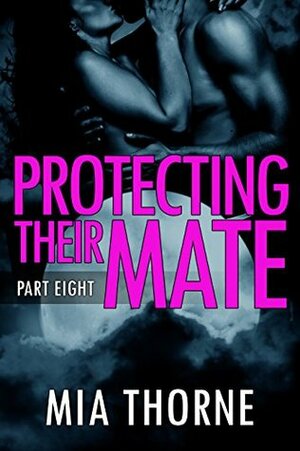 Protecting Their Mate, Part Eight by Mia Thorne