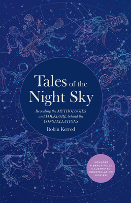 Tales of the Night Sky: Revealing the Mythologies and Folklore Behind the Constellations - Includes a Beautifully Illustrated Constellation Po by Robin Kerod
