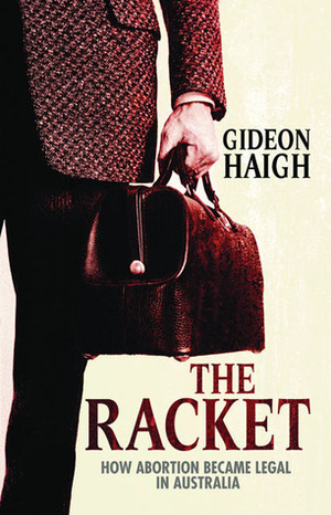 The Racket: How Abortion Became Legal in Australia by Gideon Haigh